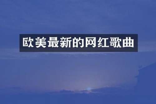 欧美最新的网红歌曲