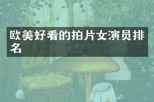 欧美好看的拍片女演员排名