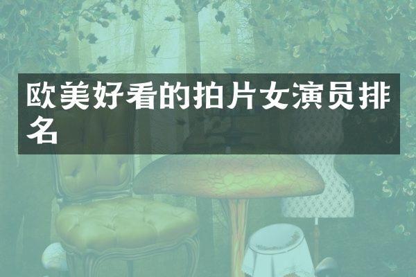 欧美好看的拍片女演员排名