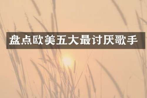 盘点欧美五大最讨厌歌手