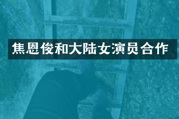 焦恩俊和大陆女演员合作