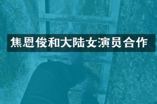 焦恩俊和大陆女演员合作