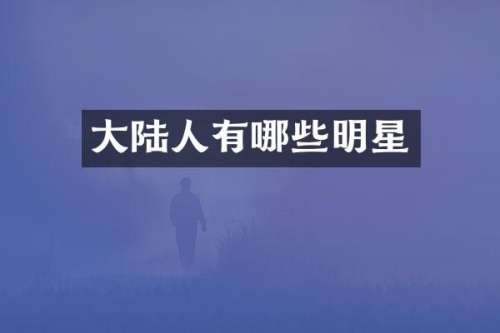 大陆人有哪些明星