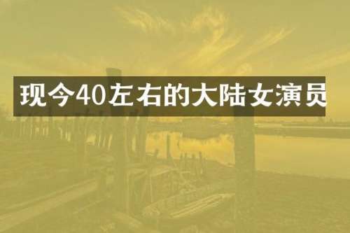 现今40左右的大陆女演员