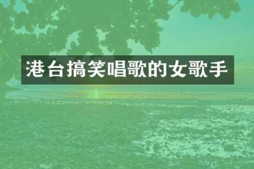 港台搞笑唱歌的女歌手