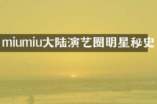 miumiu大陆演艺圈明星秘史