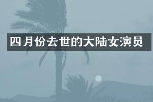 四月份去世的大陆女演员