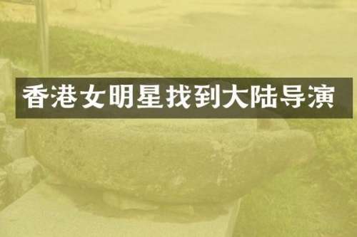 香港女明星找到大陆导演