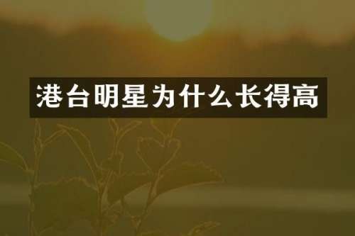 港台明星为什么长得高