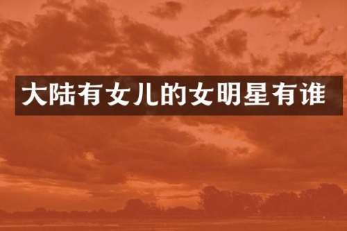 大陆有女儿的女明星有谁