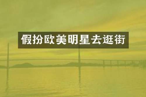 假扮欧美明星去逛街