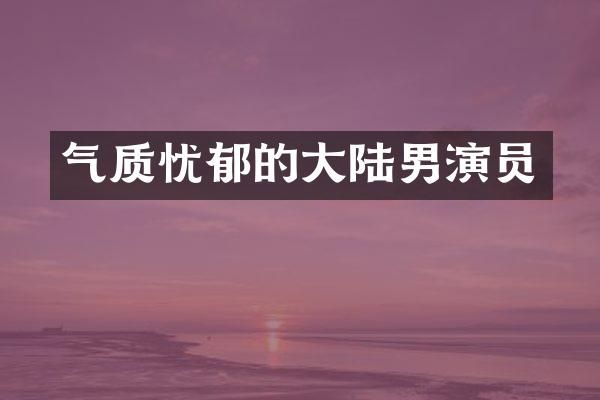气质忧郁的大陆男演员