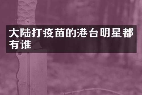大陆打疫苗的港台明星都有谁