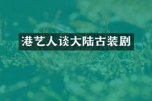 港艺人谈大陆古装剧