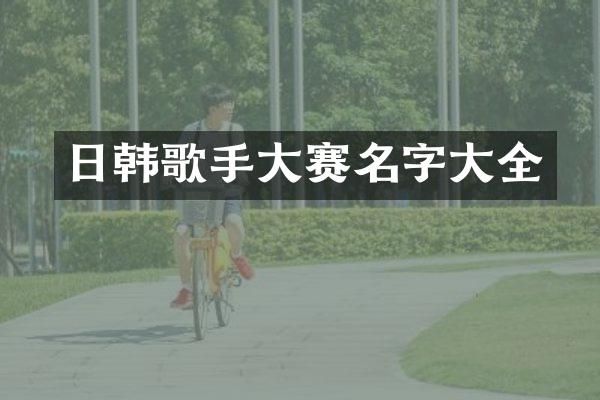 日韩歌手大赛名字大全