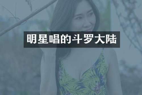 明星唱的斗罗大陆