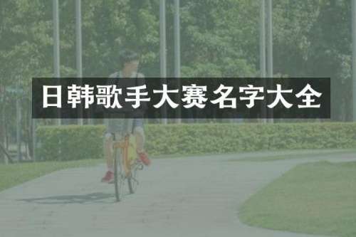日韩歌手大赛名字大全