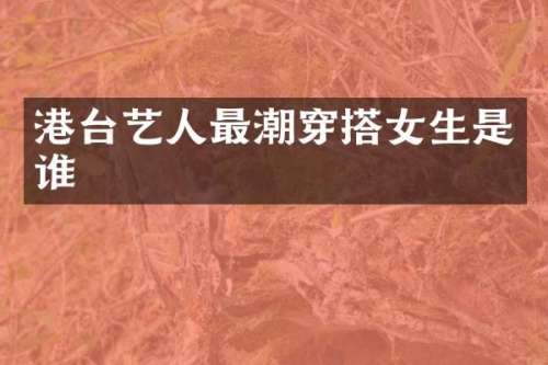 港台艺人最潮穿搭女生是谁