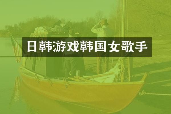 日韩游戏韩国女歌手