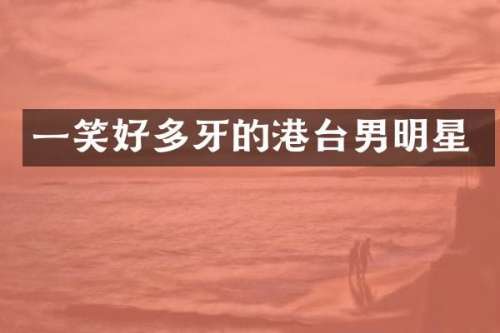 一笑好多牙的港台男明星