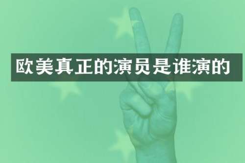 欧美真正的演员是谁演的