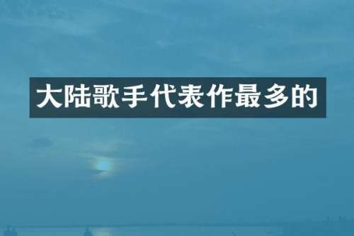 大陆歌手代表作最多的