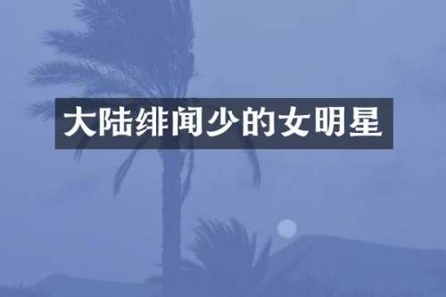 大陆绯闻少的女明星