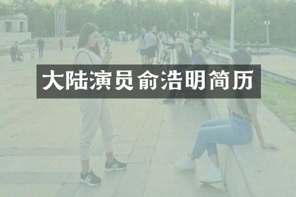 大陆演员俞浩明简历