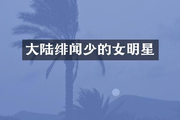大陆绯闻少的女明星