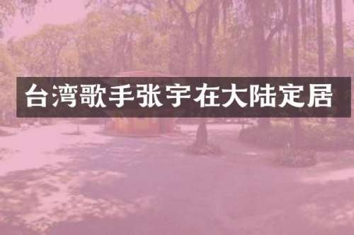 台湾歌手张宇在大陆定居