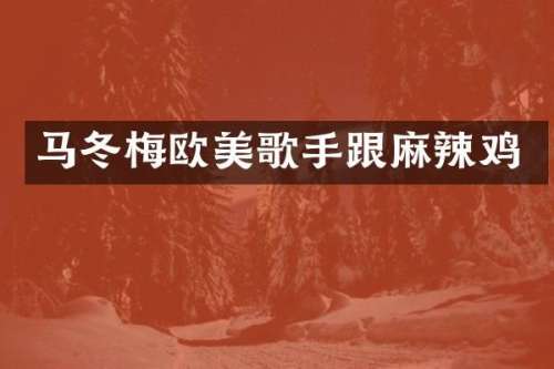 马冬梅欧美歌手跟麻辣鸡