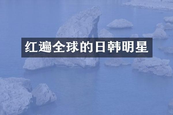 红遍全球的日韩明星