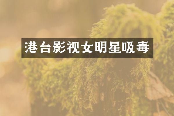 港台影视女明星吸毒