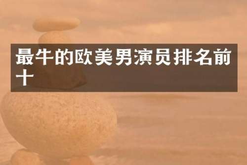 最牛的欧美男演员排名前十