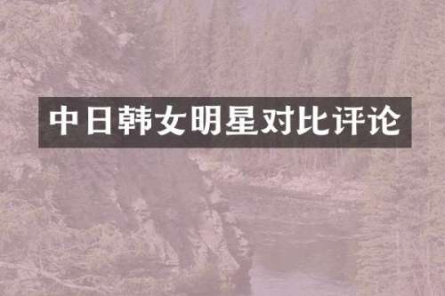 中日韩女明星对比评论