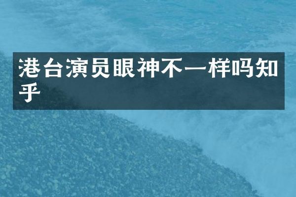 港台演员眼神不一样吗知乎