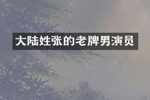 大陆姓张的老牌男演员