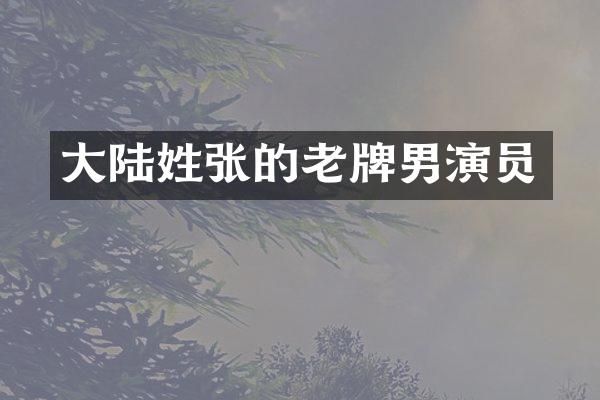 大陆姓张的老牌男演员