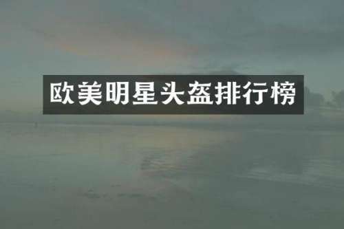 欧美明星头盔排行榜
