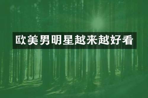 欧美男明星越来越好看