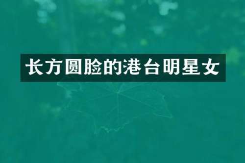 长方圆脸的港台明星女