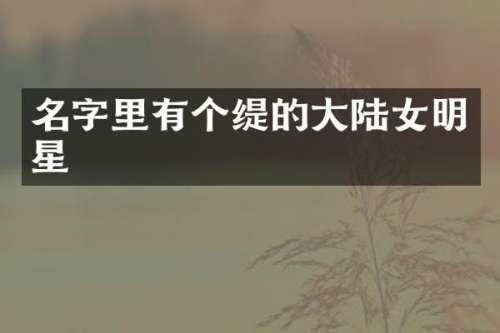 名字里有个缇的大陆女明星