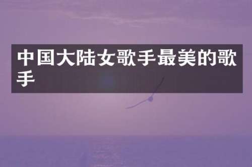 中国大陆女歌手最美的歌手