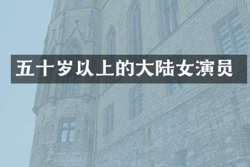五十岁以上的大陆女演员