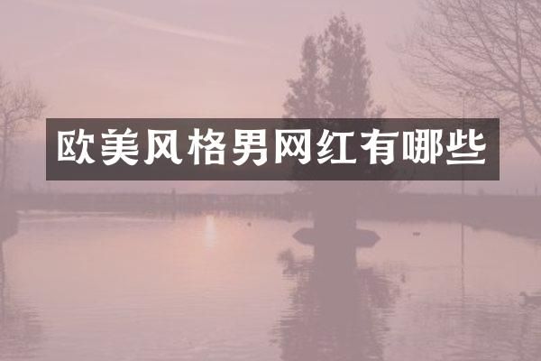 欧美风格男网红有哪些
