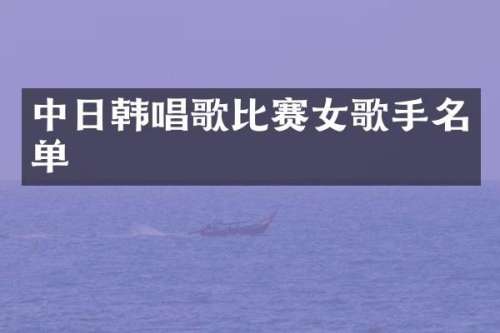中日韩唱歌比赛女歌手名单