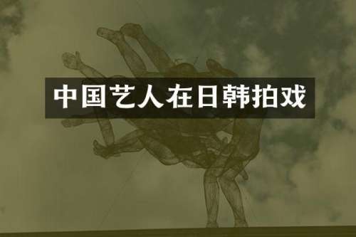 中国艺人在日韩拍戏