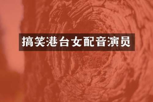 搞笑港台女配音演员