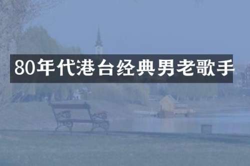 80年代港台经典男老歌手