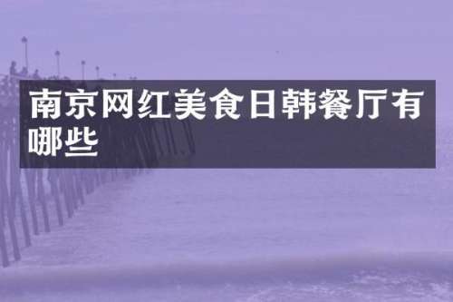 南京网红美食日韩餐厅有哪些